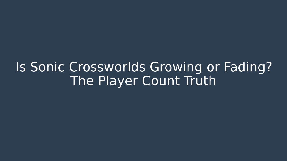 Is Sonic Crossworlds Growing or Fading? The Player Count Truth - Create More Assets