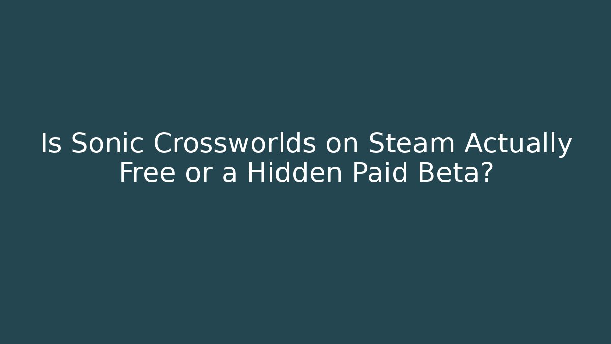 Is Sonic Crossworlds on Steam Actually Free or a Hidden Paid Beta?