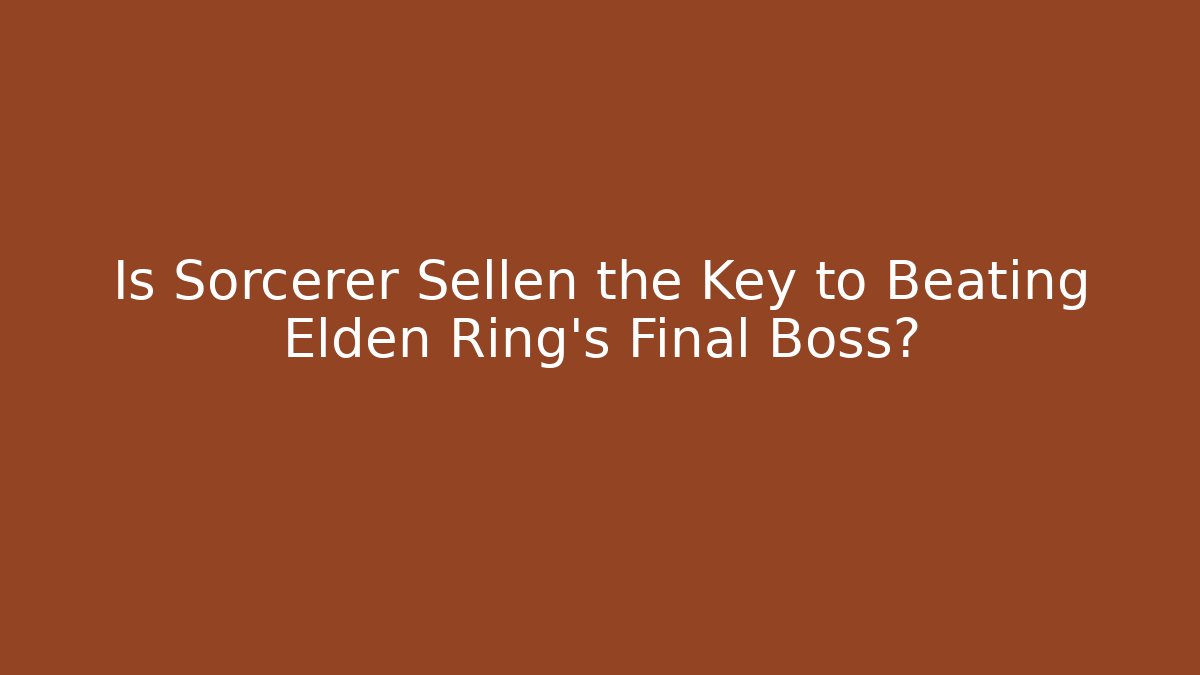 Is Sorcerer Sellen the Key to Beating Elden Ring's Final Boss?
