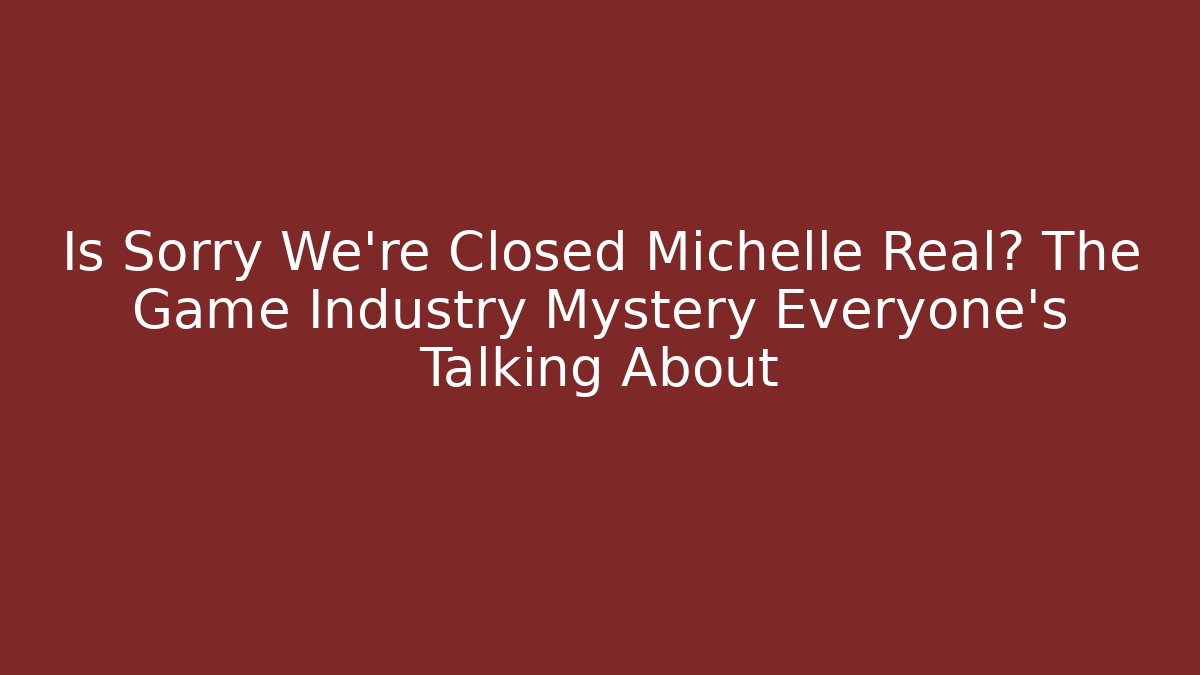 Is Sorry We're Closed Michelle Real? The Game Industry Mystery Everyone's Talking About