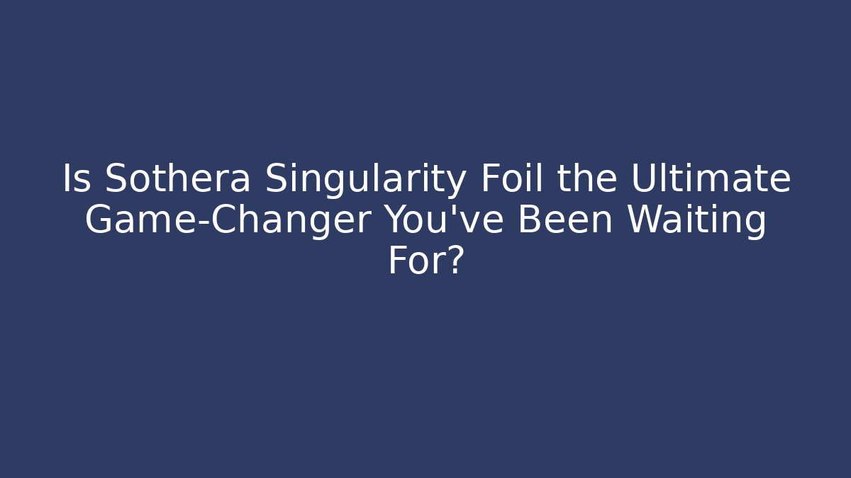 Is Sothera Singularity Foil the Ultimate Game-Changer You’ve Been Waiting For?