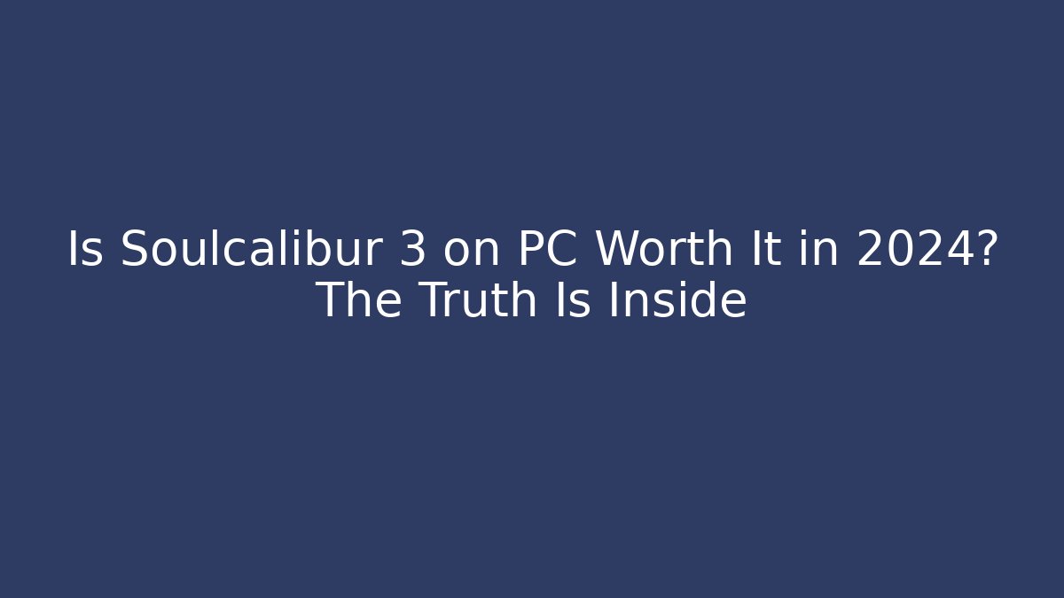 Is Soulcalibur 3 on PC Worth It in 2024? The Truth Is Inside