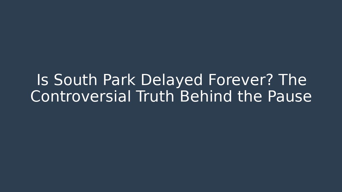 Is South Park Delayed Forever? The Controversial Truth Behind the Pause