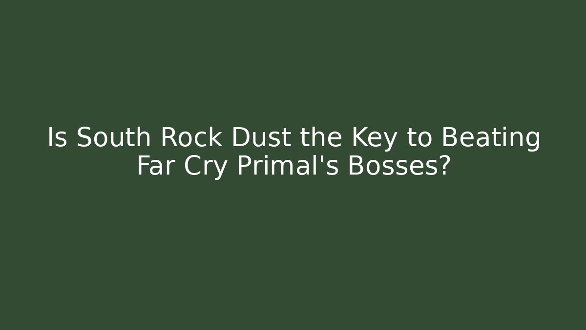 Is South Rock Dust the Key to Beating Far Cry Primal's Bosses?
