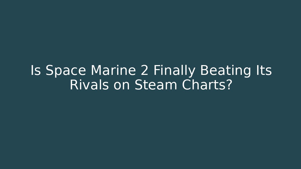 Is Space Marine 2 Finally Beating Its Rivals on Steam Charts?