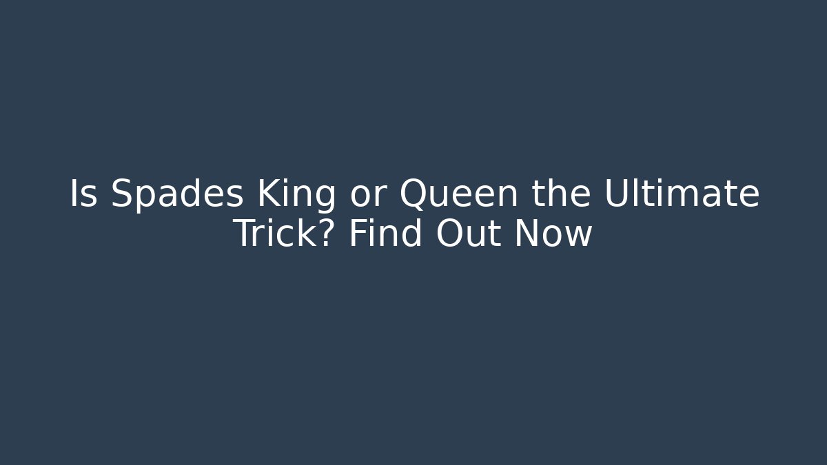 Is Spades King or Queen the Ultimate Trick? Find Out Now