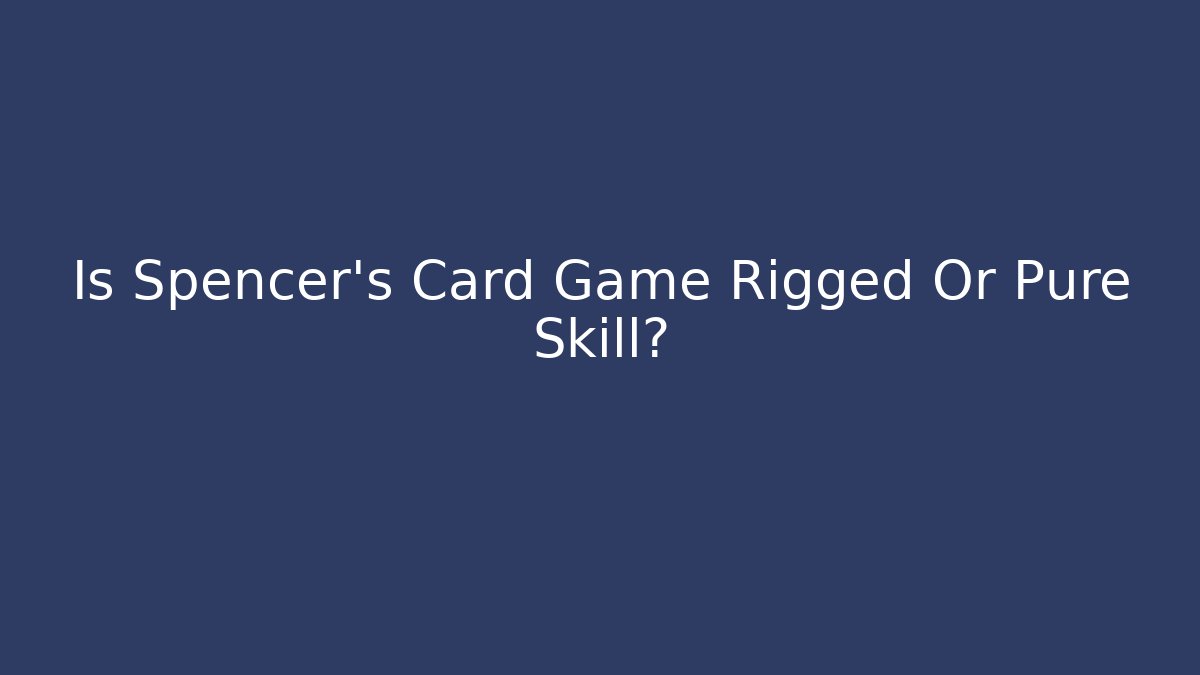 Is Spencer's Card Game Rigged Or Pure Skill?