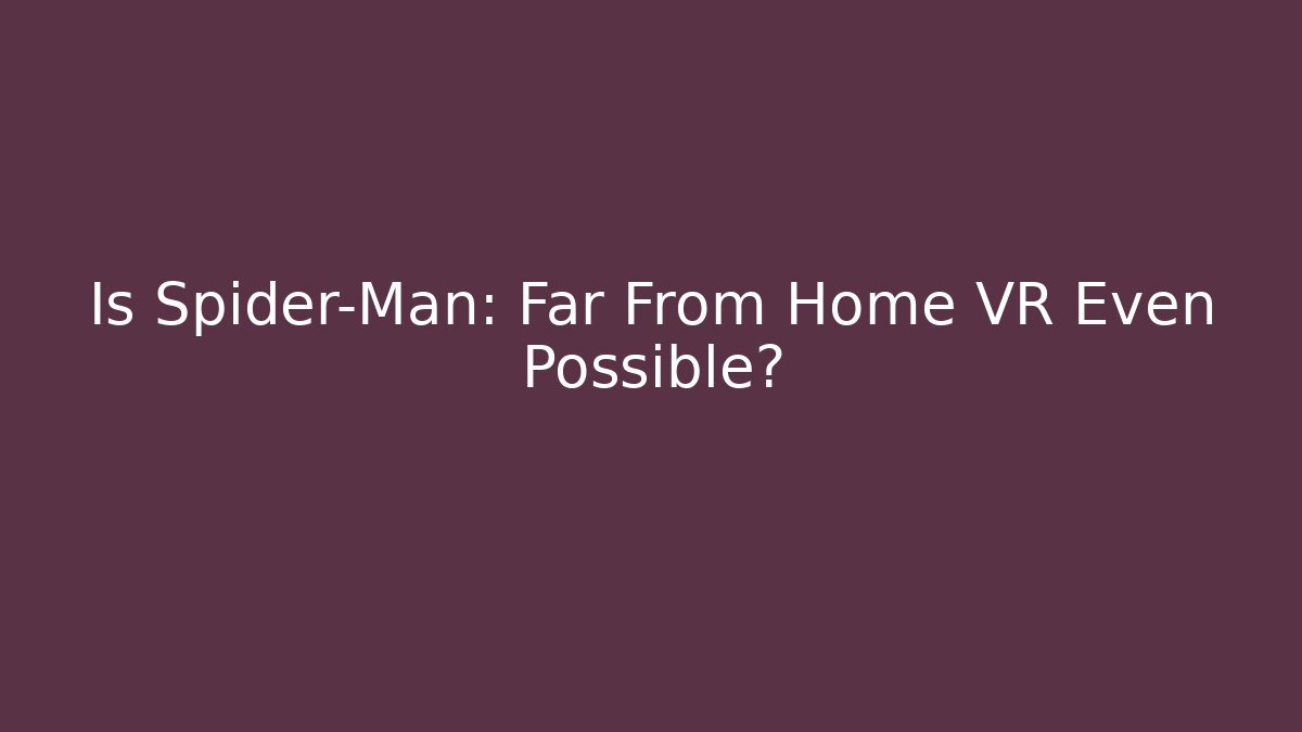 Is Spider-Man: Far From Home VR Even Possible?