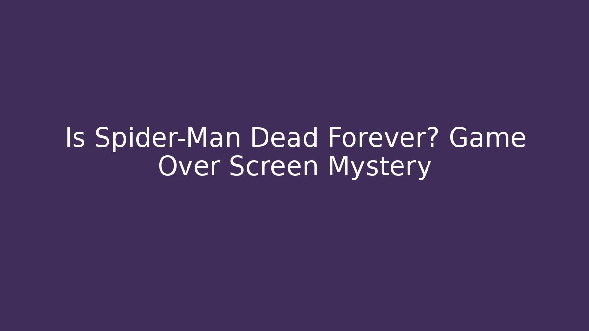 Is Spider-Man Dead Forever? Game Over Screen Mystery