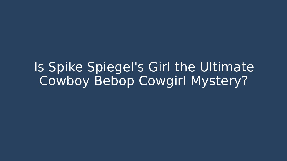 Is Spike Spiegel's Girl the Ultimate Cowboy Bebop Cowgirl Mystery?