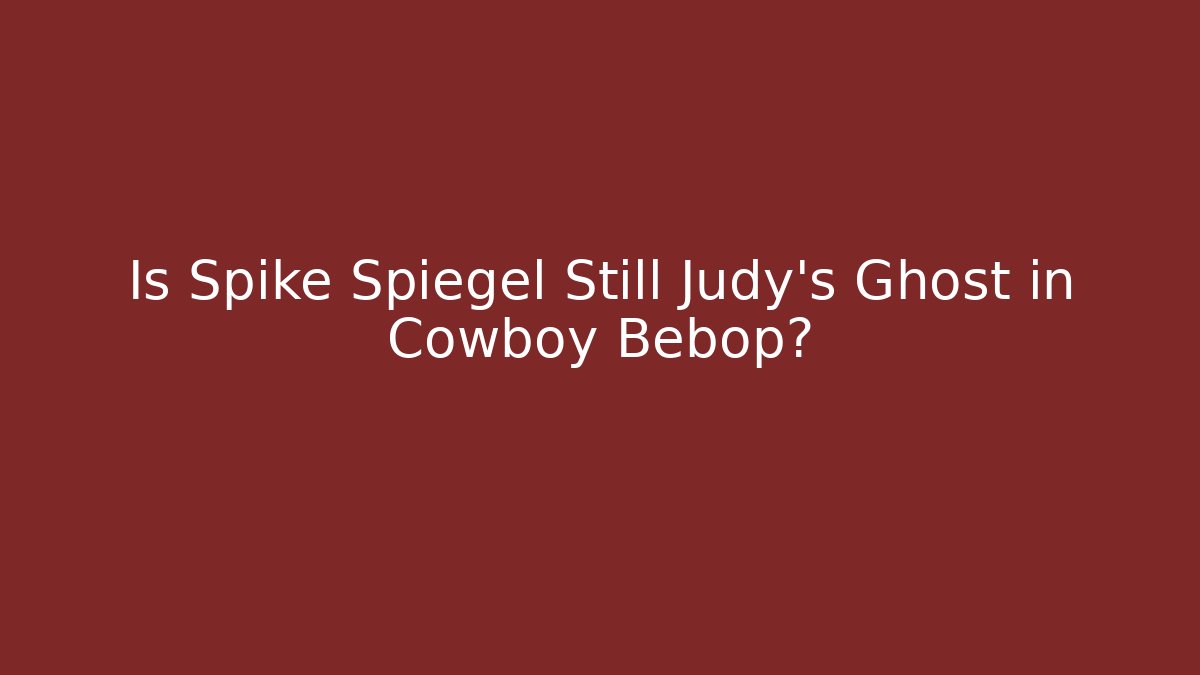 Is Spike Spiegel Still Judy's Ghost in Cowboy Bebop?