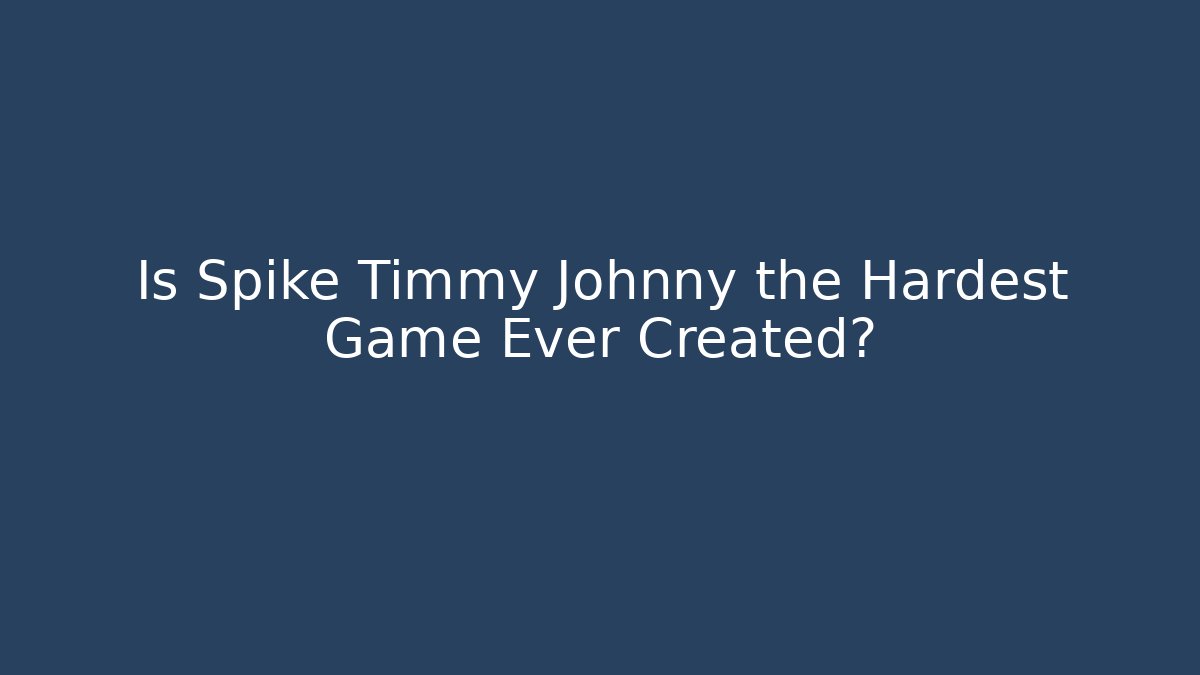 Is Spike Timmy Johnny the Hardest Game Ever Created?