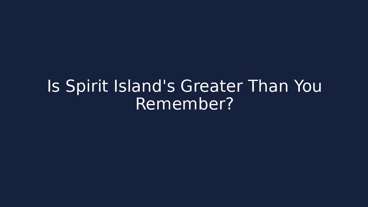 Is Spirit Island's Greater Than You Remember?