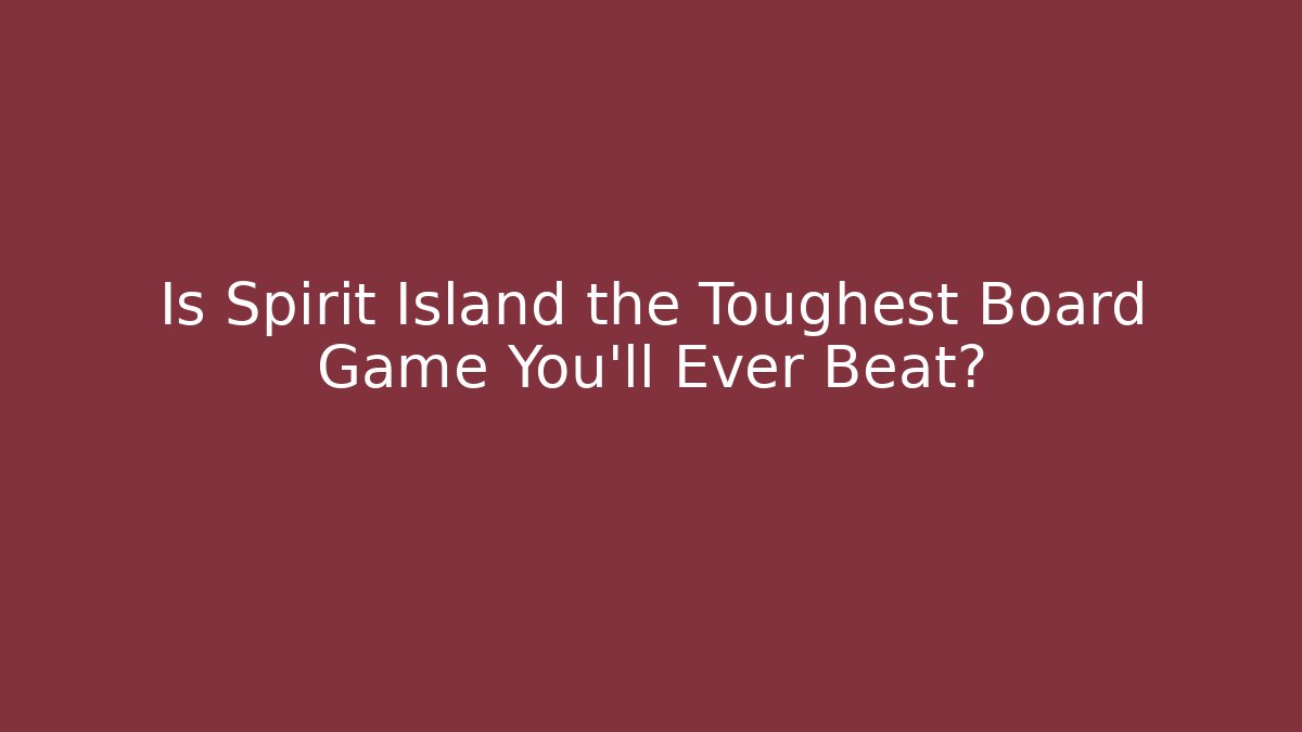 Is Spirit Island the Toughest Board Game You'll Ever Beat?