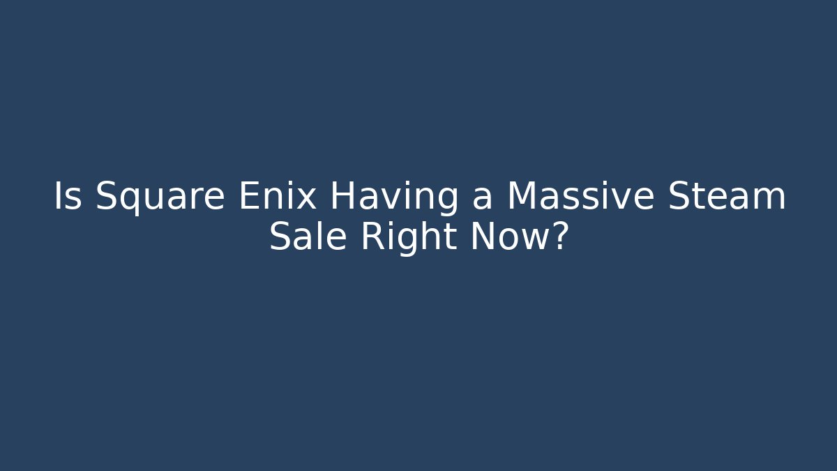 Is Square Enix Having a Massive Steam Sale Right Now?