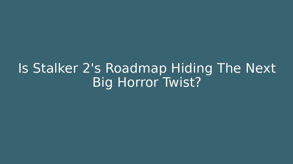 Is Stalker 2's Roadmap Hiding The Next Big Horror Twist?