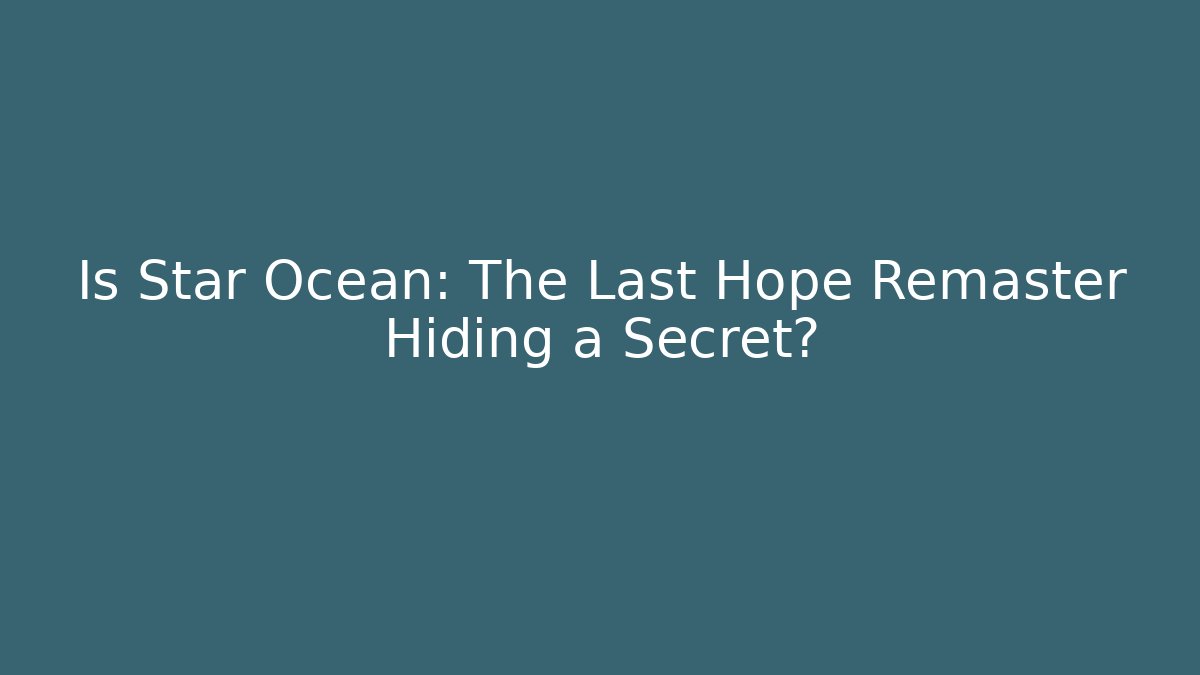 Is Star Ocean: The Last Hope Remaster Hiding a Secret?