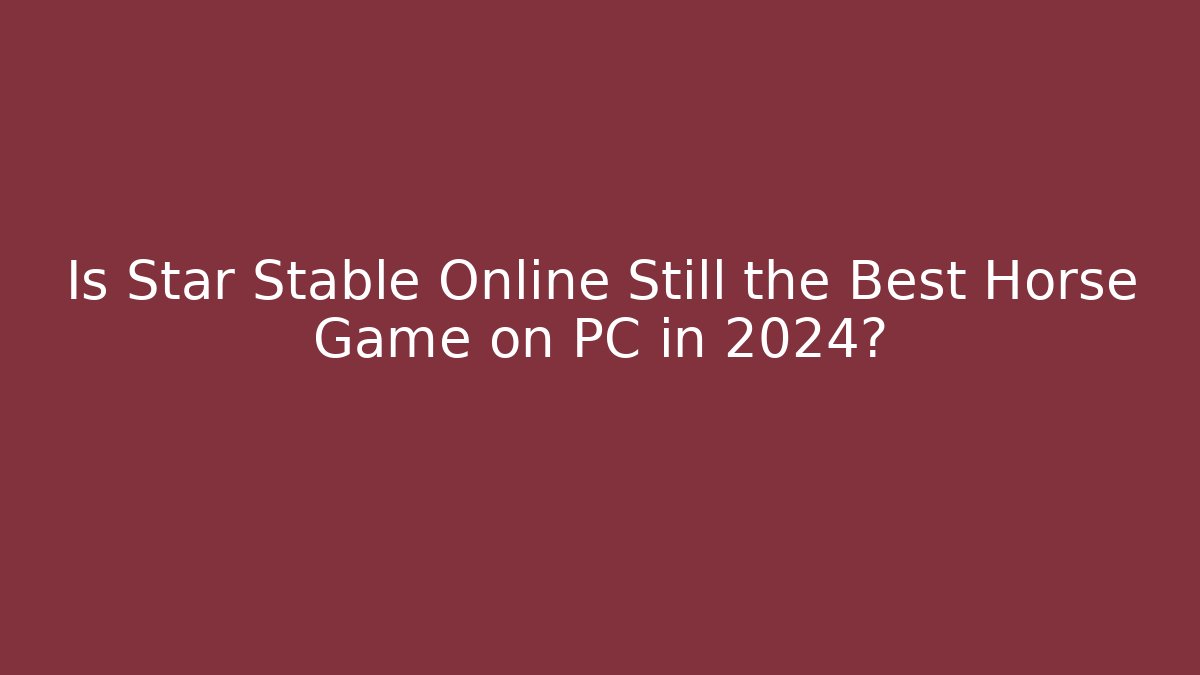 Is Star Stable Online Still the Best Horse Game on PC in 2024?