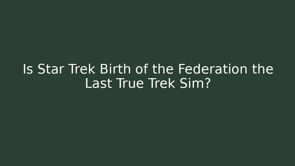 Is Star Trek Birth of the Federation the Last True Trek Sim?