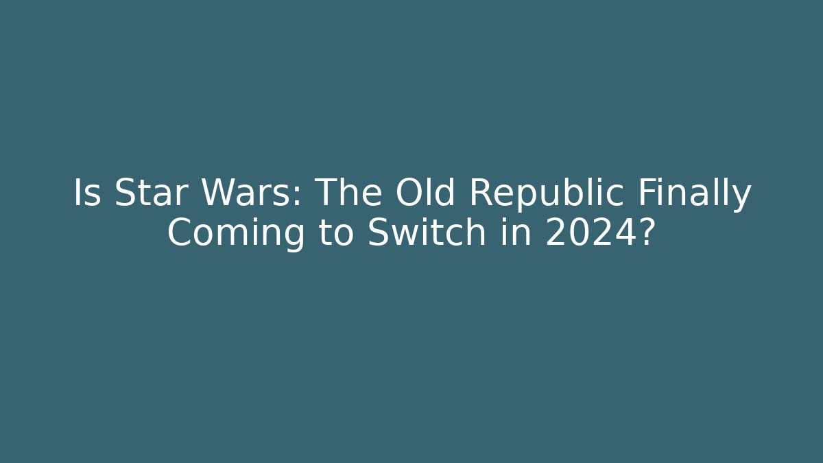 Is Star Wars: The Old Republic Finally Coming to Switch in 2024?