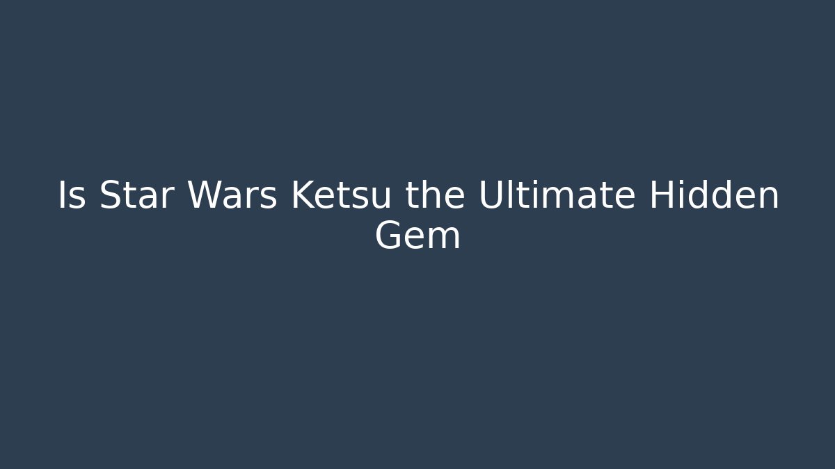 Is Star Wars Ketsu the Ultimate Hidden Gem - Create More Assets