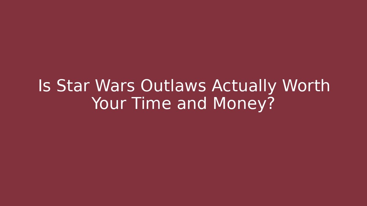 Is Star Wars Outlaws Actually Worth Your Time and Money?