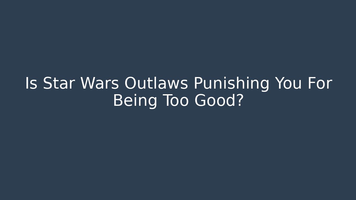 Is Star Wars Outlaws Punishing You For Being Too Good?