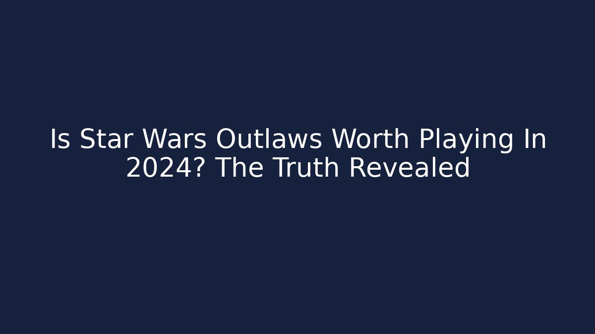 Is Star Wars Outlaws Worth Playing In 2024? The Truth Revealed