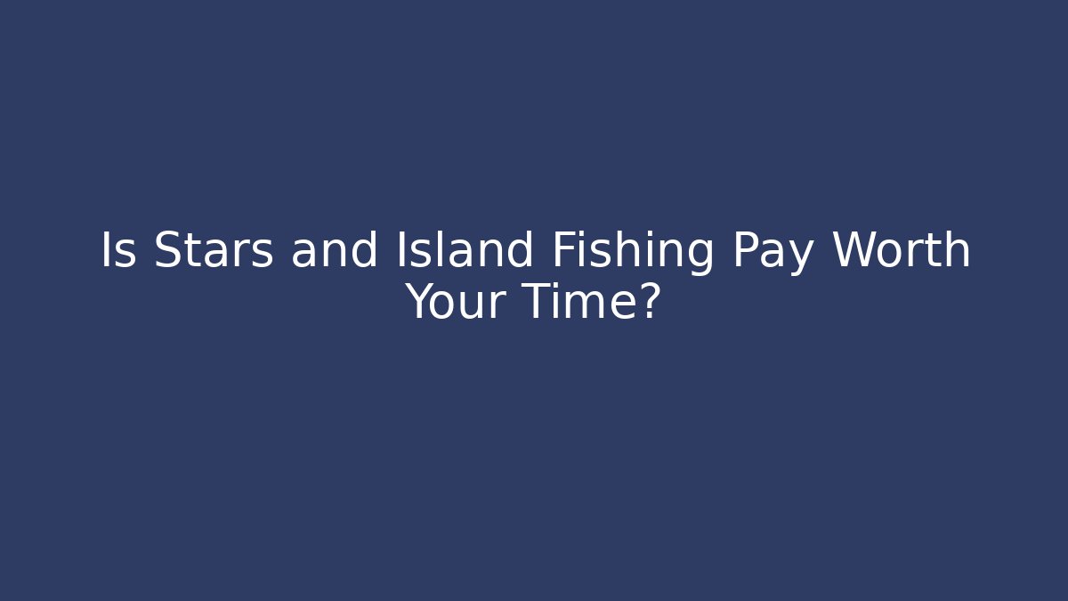 Is Stars and Island Fishing Pay Worth Your Time?