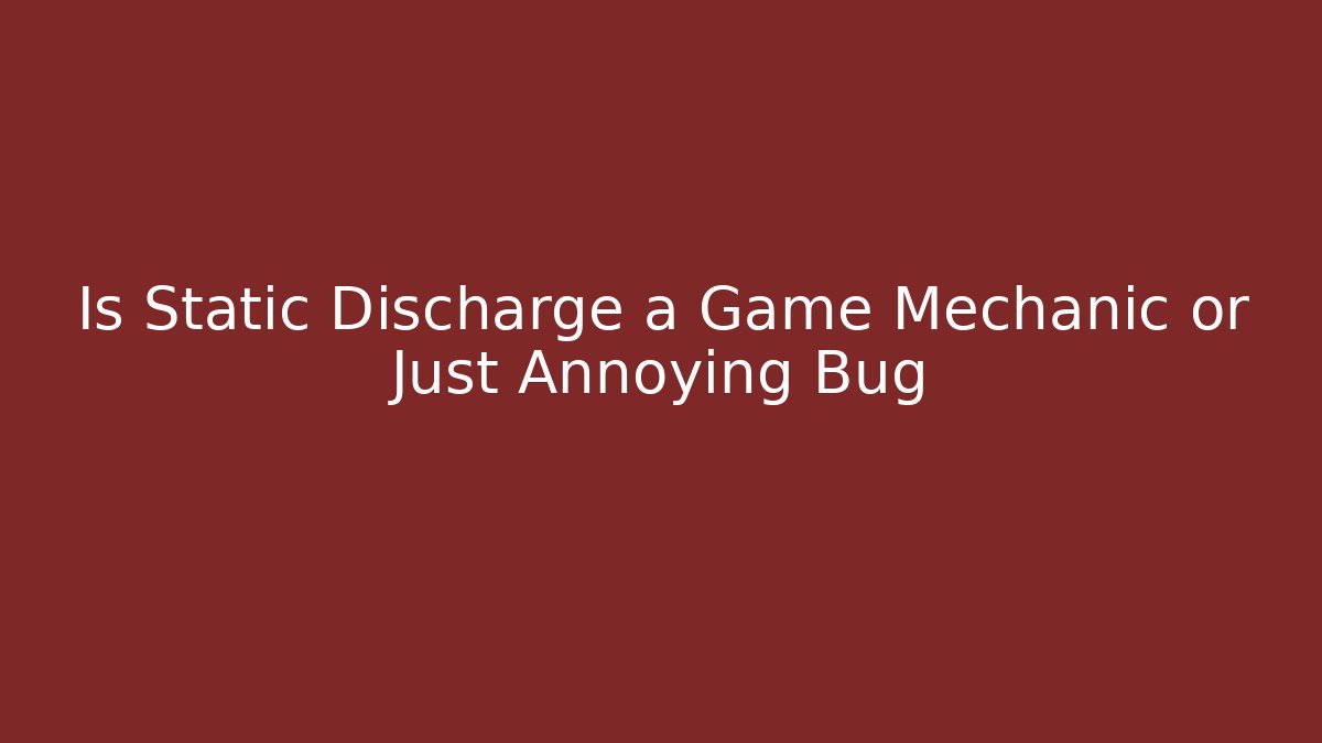 Is Static Discharge a Game Mechanic or Just Annoying Bug