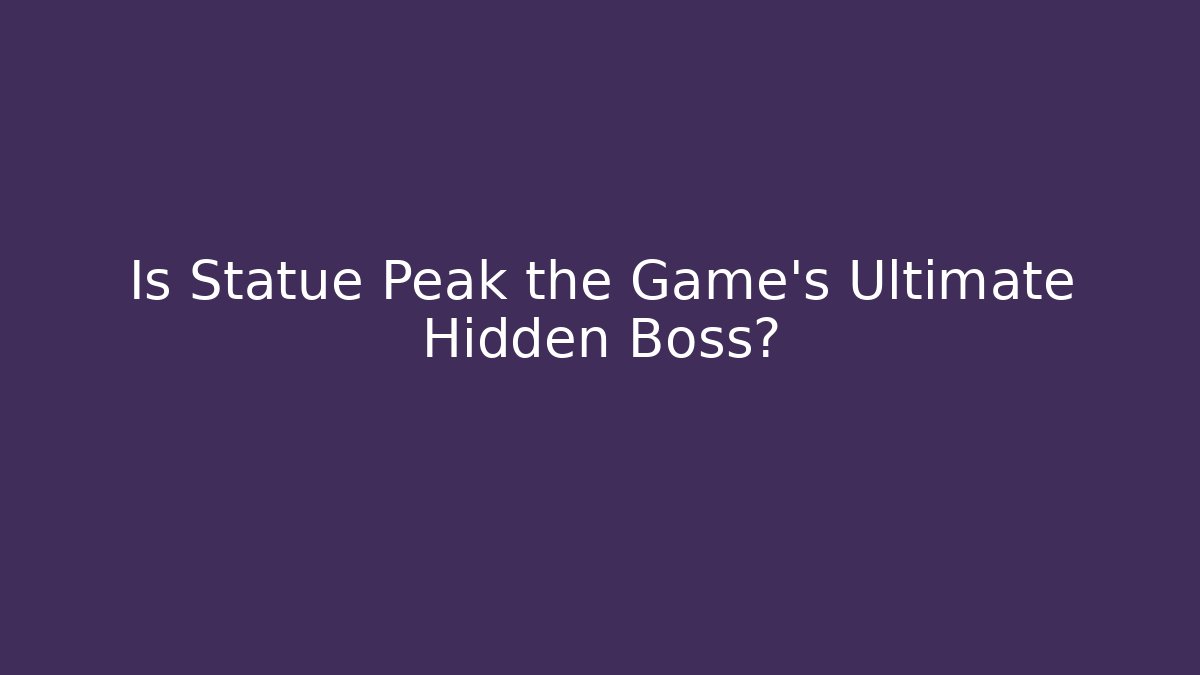 Is Statue Peak the Game's Ultimate Hidden Boss?