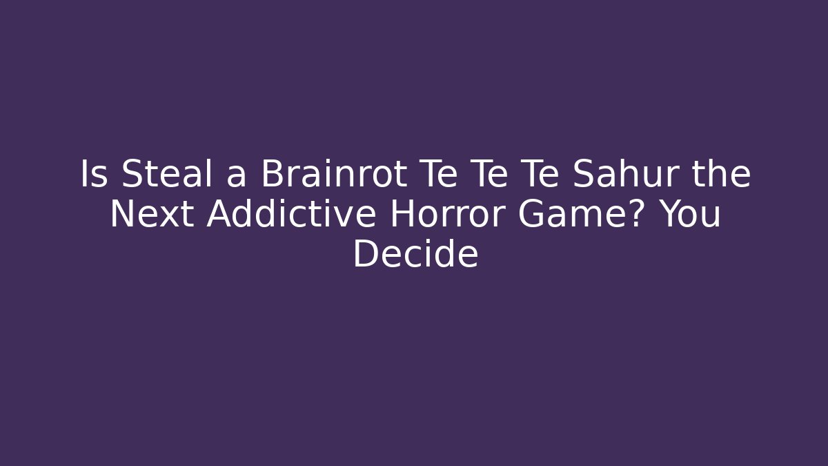 Is Steal a Brainrot Te Te Te Sahur the Next Addictive Horror Game? You Decide