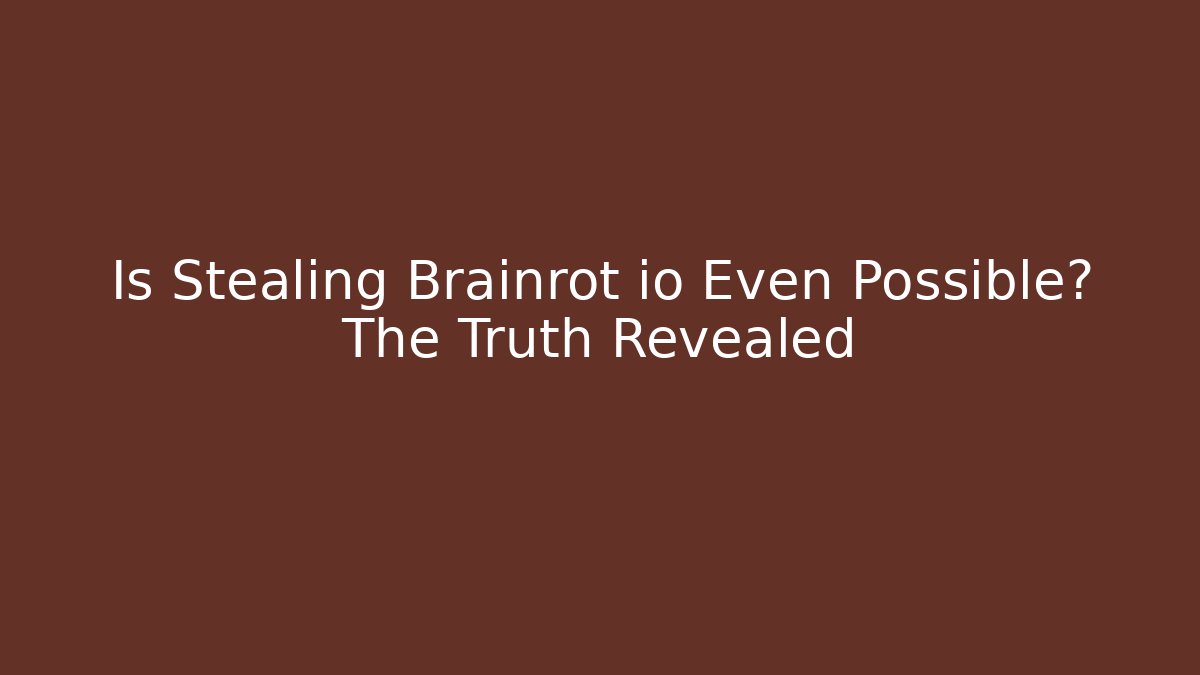 Is Stealing Brainrot io Even Possible? The Truth Revealed