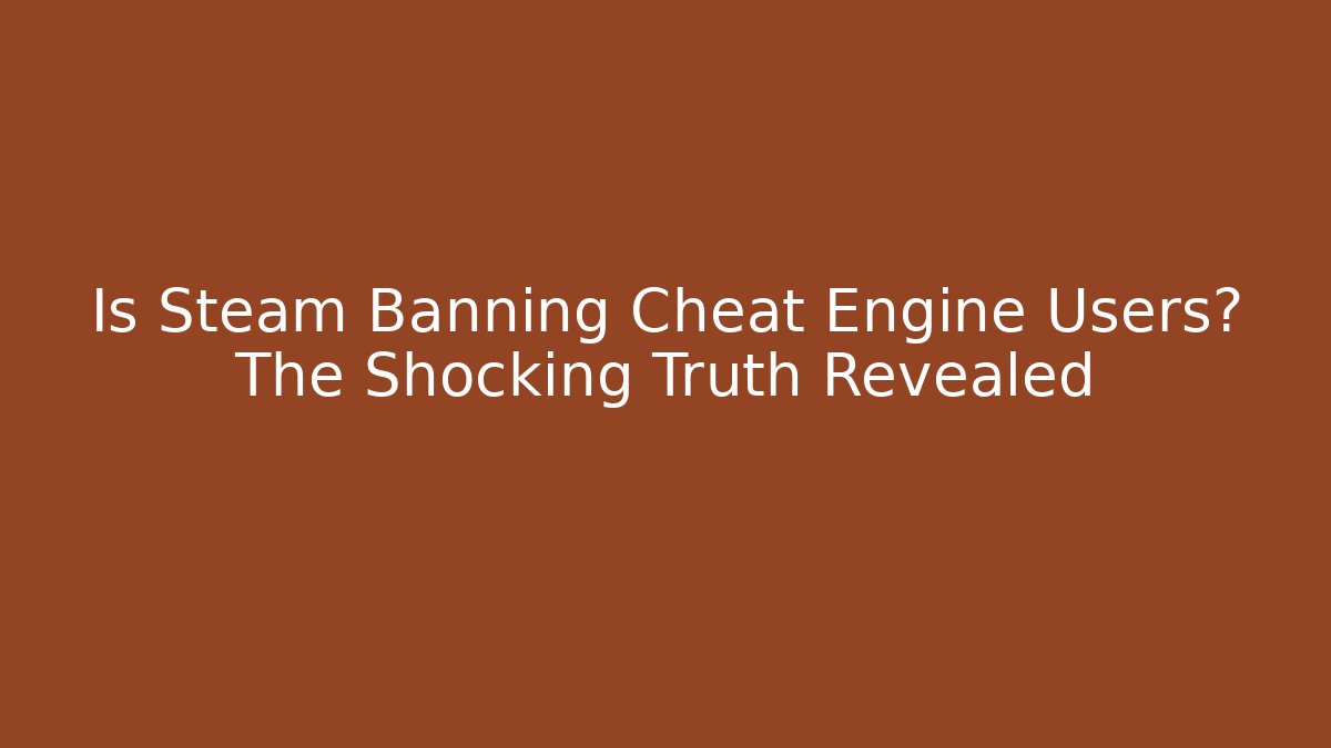 Is Steam Banning Cheat Engine Users? The Shocking Truth Revealed