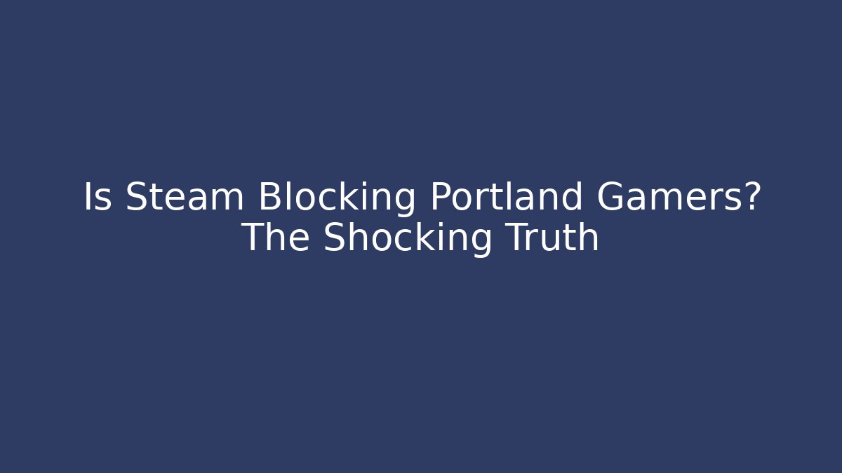 Is Steam Blocking Portland Gamers? The Shocking Truth