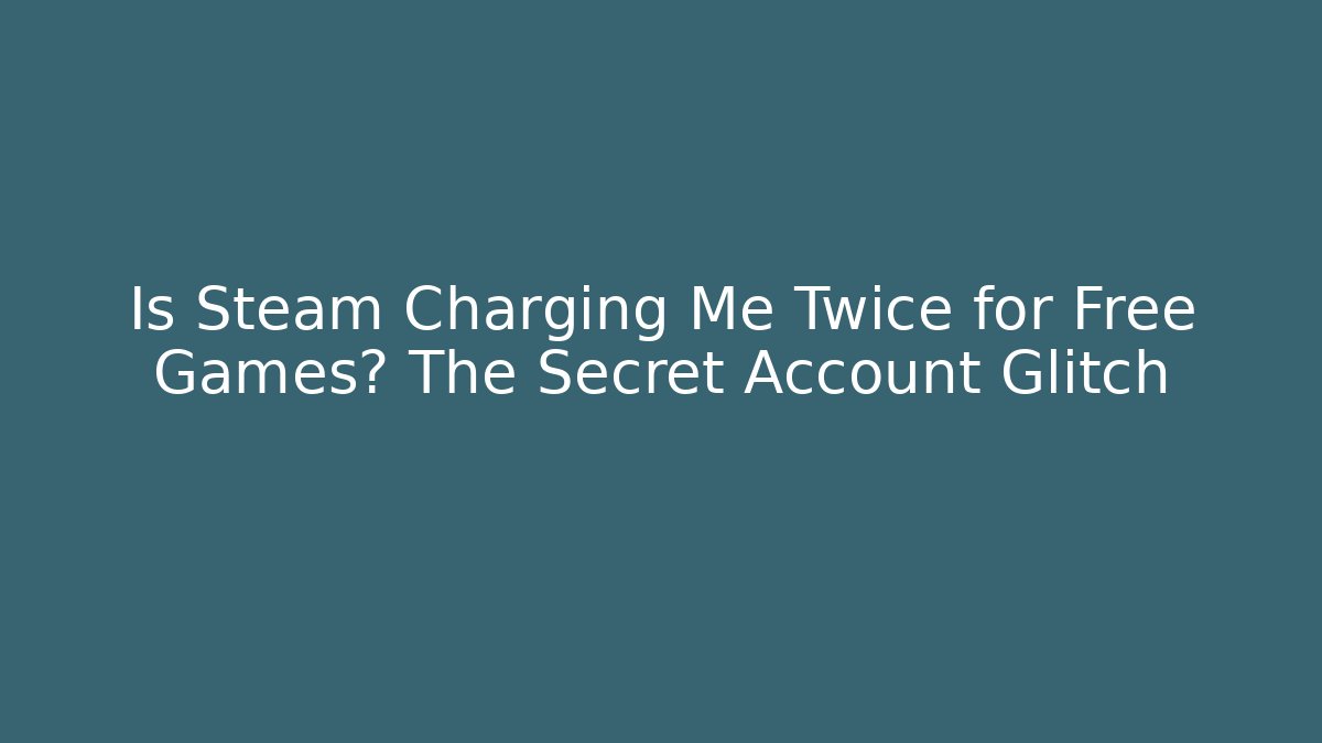 Is Steam Charging Me Twice for Free Games? The Secret Account Glitch