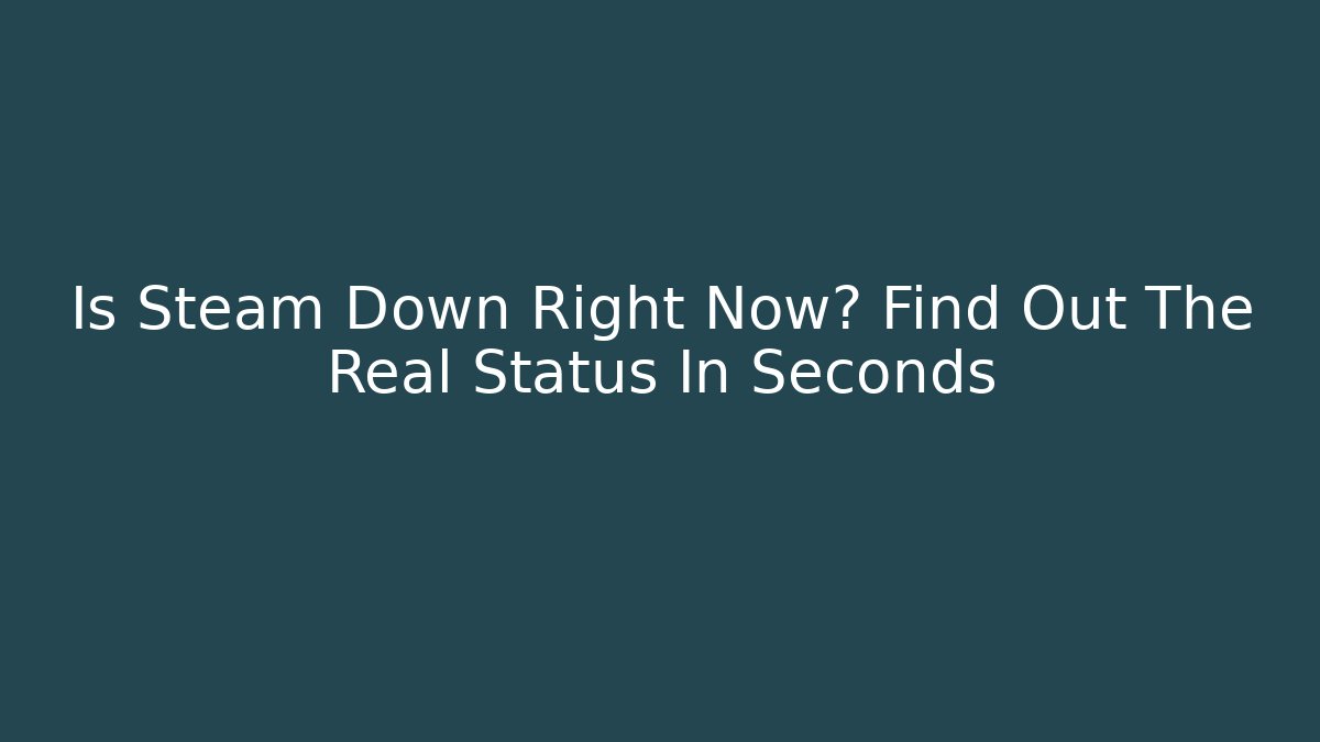 Is Steam Down Right Now? Find Out The Real Status In Seconds