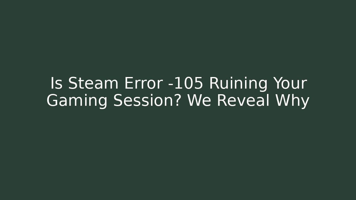 Is Steam Error -105 Ruining Your Gaming Session? We Reveal Why