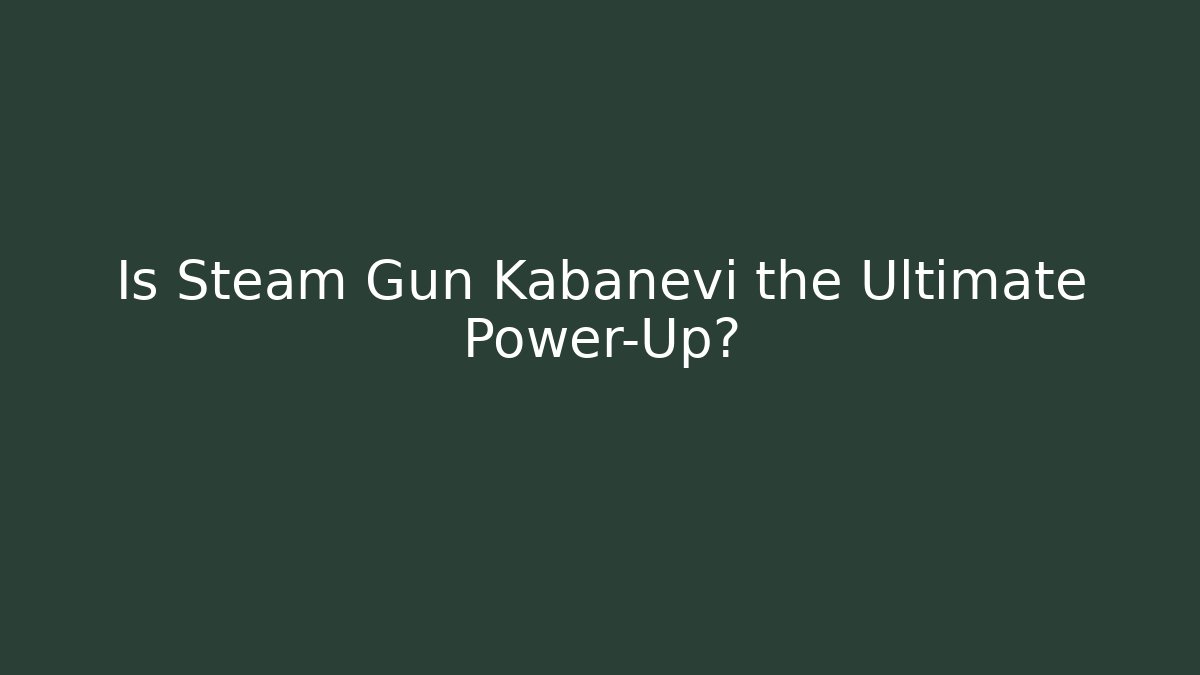 Is Steam Gun Kabanevi the Ultimate Power-Up?