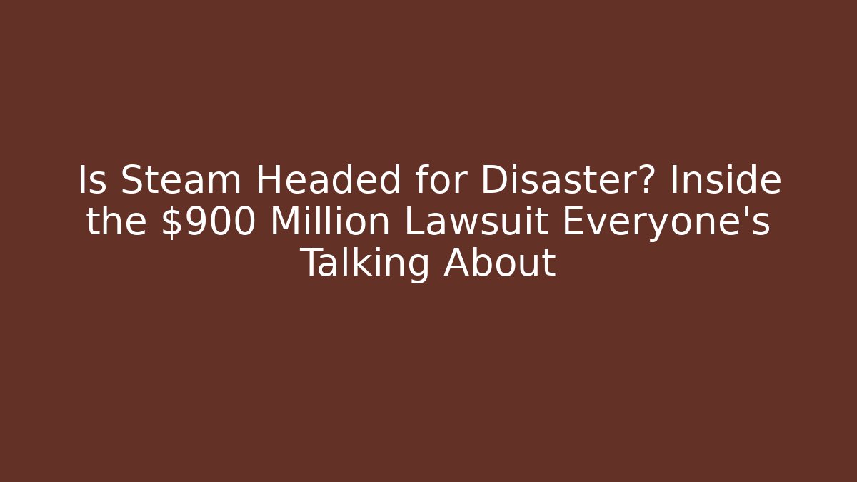 Is Steam Headed for Disaster? Inside the $900 Million Lawsuit Everyone's Talking About