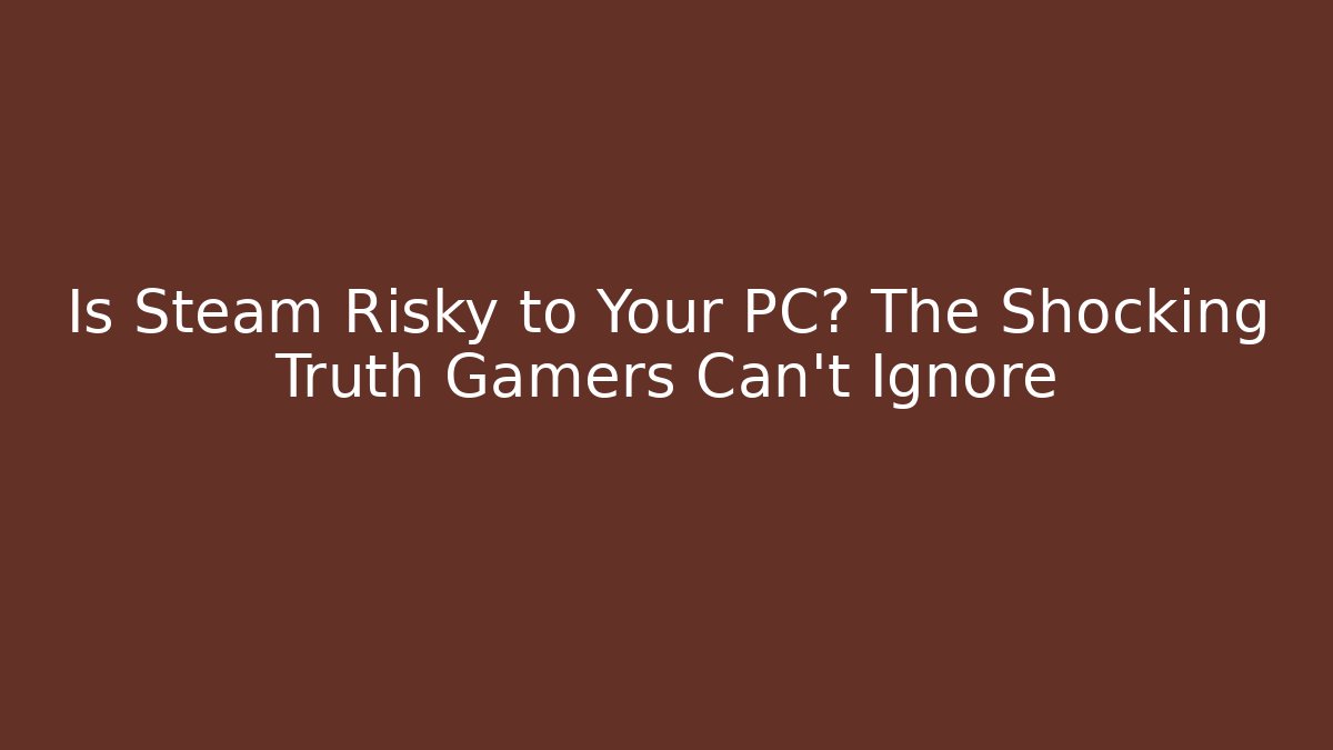 Is Steam Risky to Your PC? The Shocking Truth Gamers Can't Ignore
