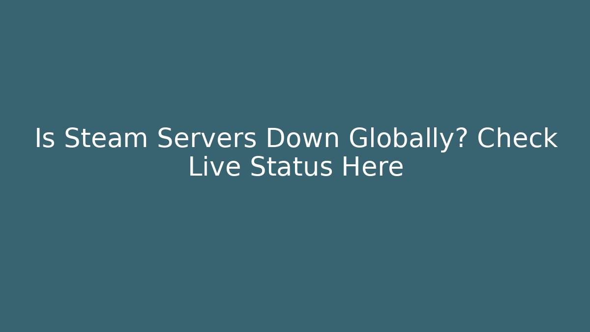 Is Steam Servers Down Globally? Check Live Status Here - Create More Assets