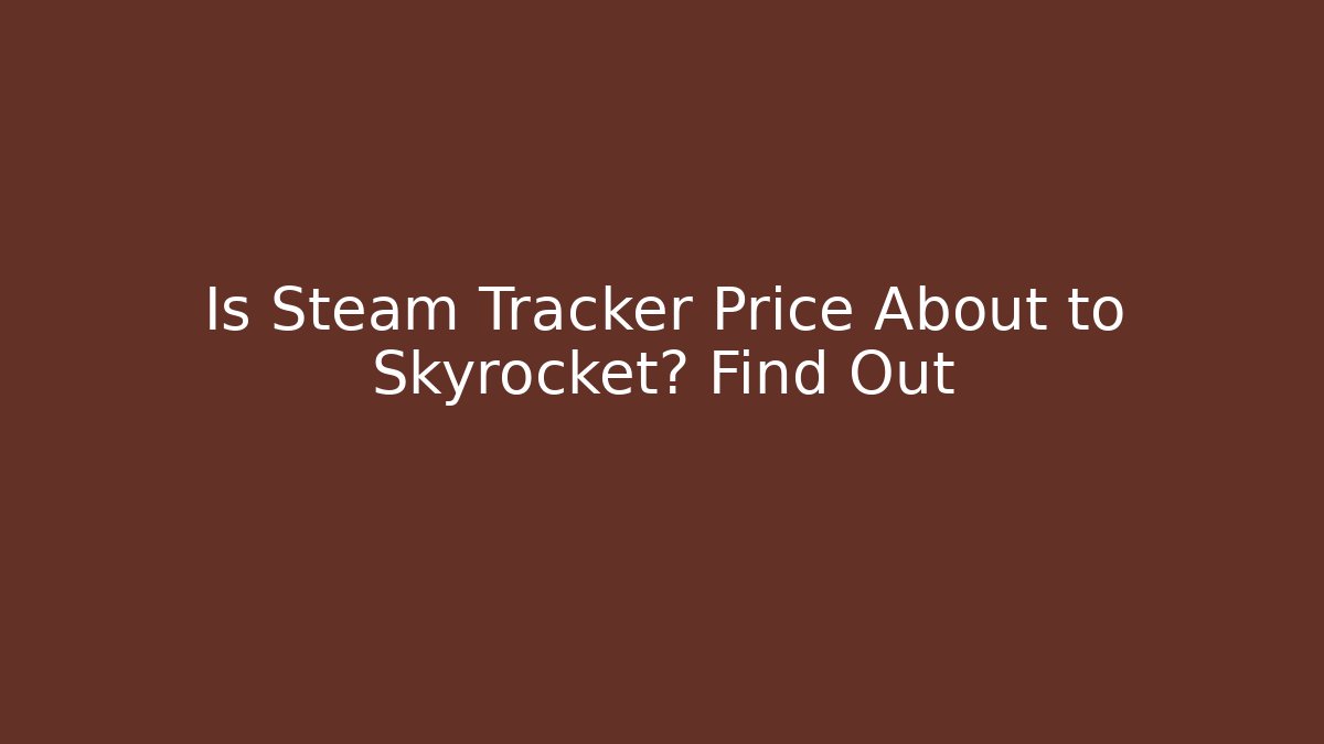 Is Steam Tracker Price About to Skyrocket? Find Out