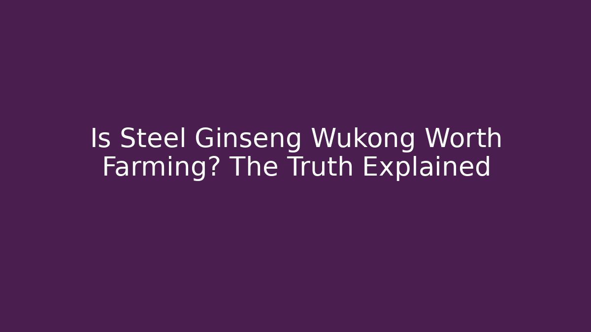 Is Steel Ginseng Wukong Worth Farming? The Truth Explained