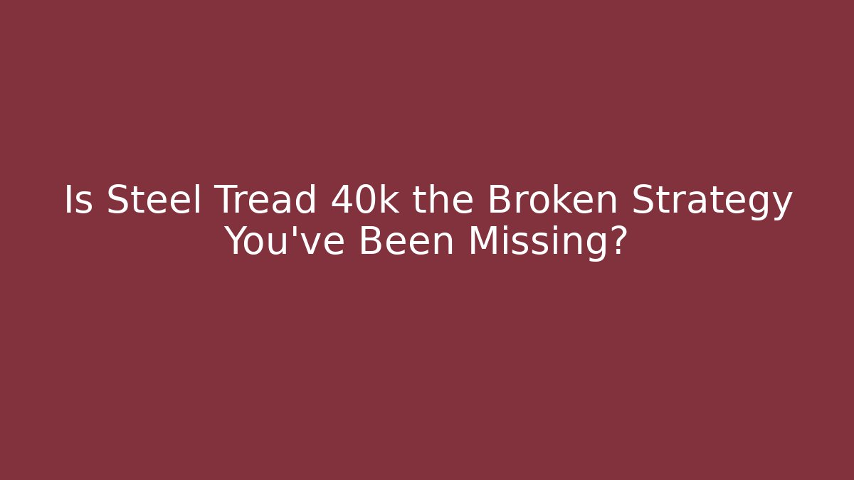 Is Steel Tread 40k the Broken Strategy You've Been Missing?