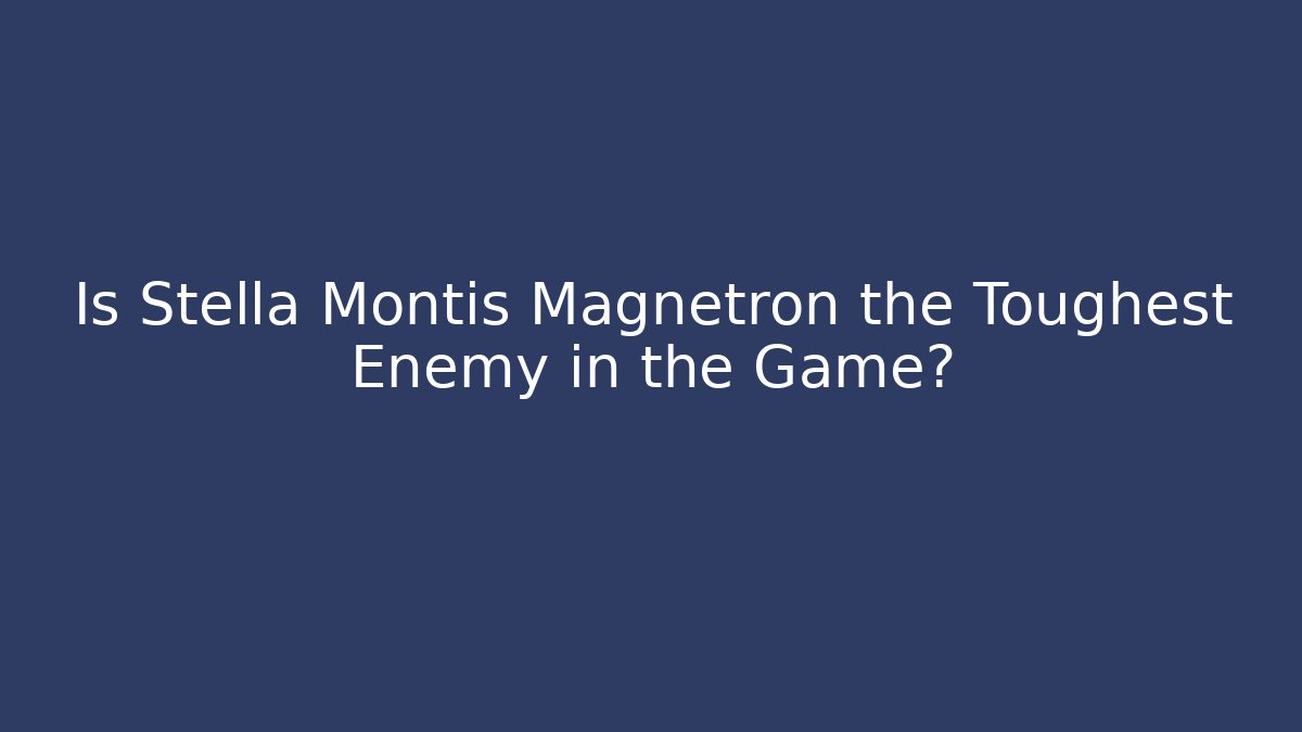 Is Stella Montis Magnetron the Toughest Enemy in the Game?