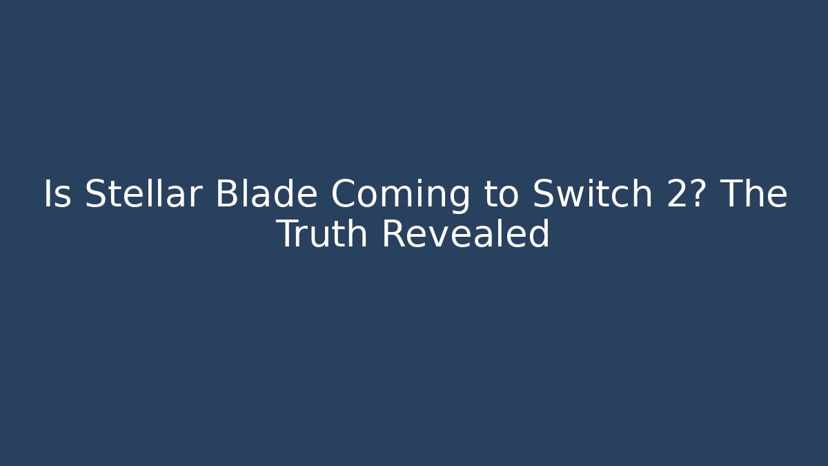 Is Stellar Blade Coming to Switch 2? The Truth Revealed