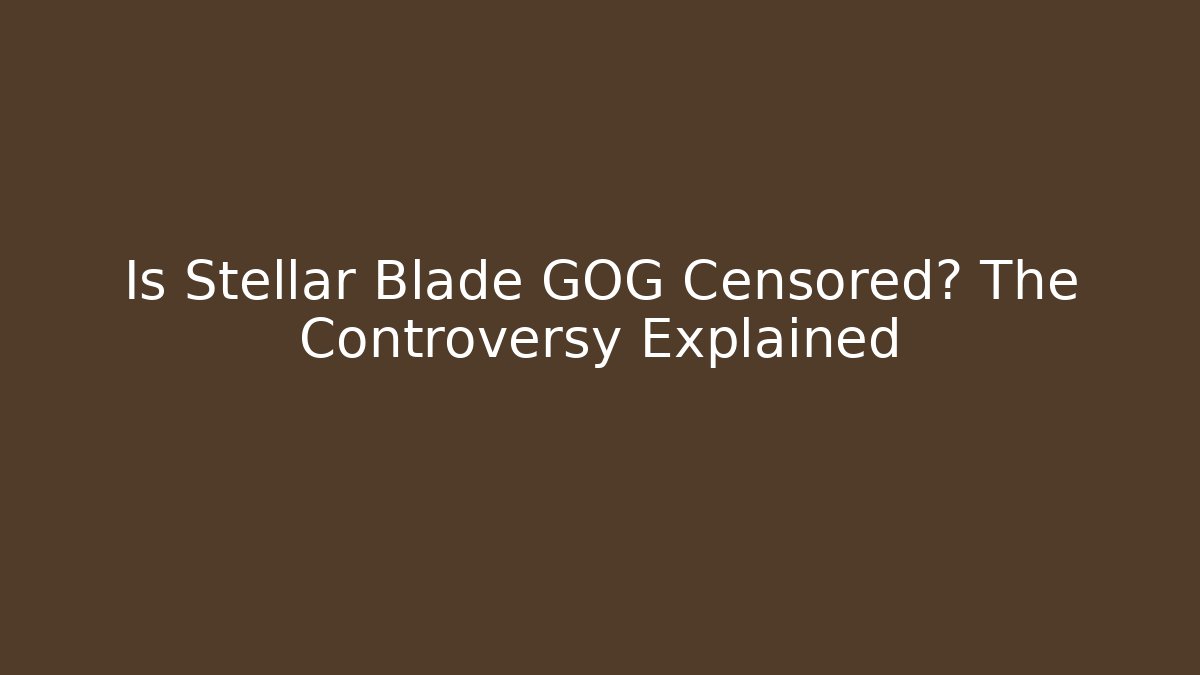 Is Stellar Blade GOG Censored? The Controversy Explained