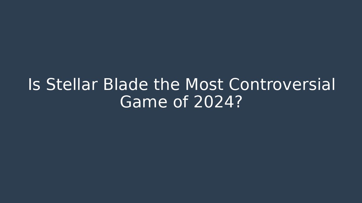 Is Stellar Blade the Most Controversial Game of 2024?