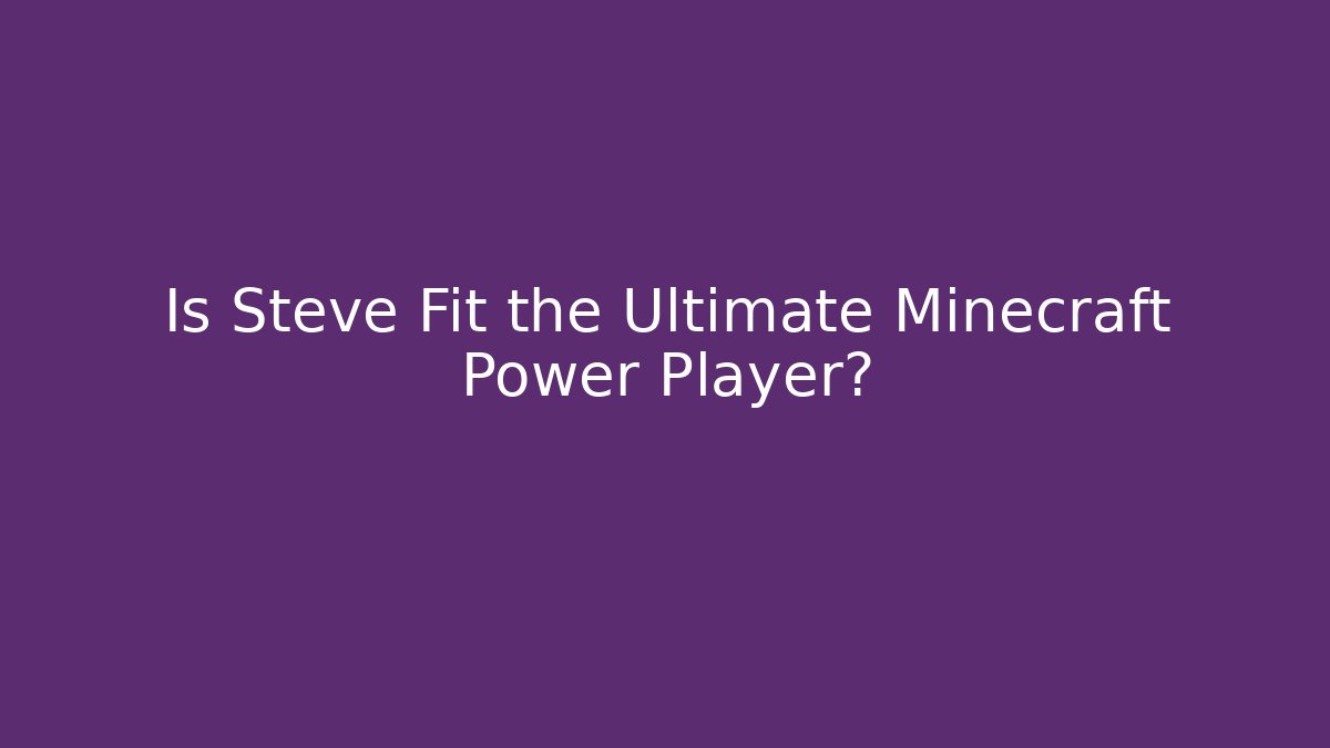 Is Steve Fit the Ultimate Minecraft Power Player?